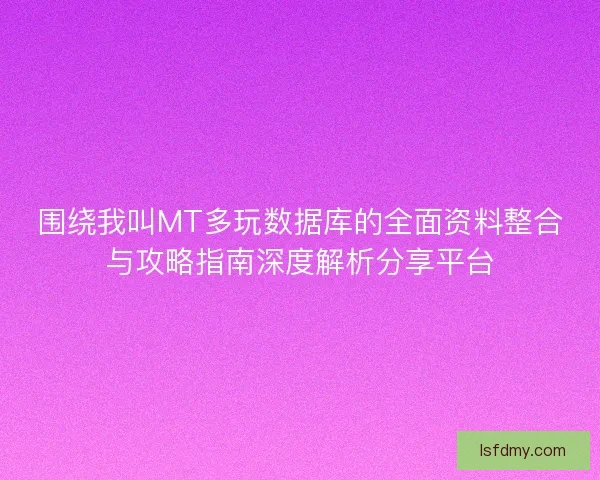 围绕我叫MT多玩数据库的全面资料整合与攻略指南深度解析分享平台